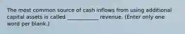 The most common source of cash inflows from using additional capital assets is called ____________ revenue. (Enter only one word per blank.)