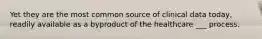 Yet they are the most common source of clinical data today, readily available as a byproduct of the healthcare ___ process.