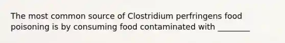 The most common source of Clostridium perfringens food poisoning is by consuming food contaminated with ________