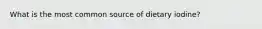 What is the most common source of dietary iodine?