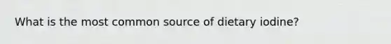 What is the most common source of dietary iodine?