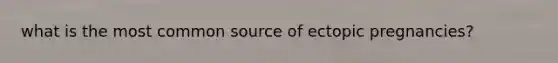 what is the most common source of ectopic pregnancies?