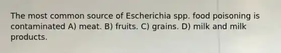 The most common source of Escherichia spp. food poisoning is contaminated A) meat. B) fruits. C) grains. D) milk and milk products.