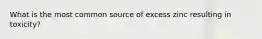 What is the most common source of excess zinc resulting in toxicity?