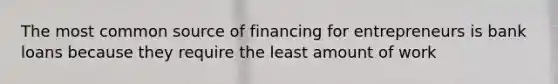 The most common source of financing for entrepreneurs is bank loans because they require the least amount of work