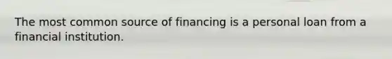 The most common source of financing is a personal loan from a financial institution.