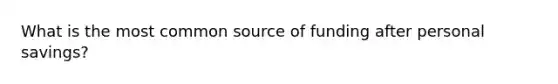 What is the most common source of funding after personal savings?