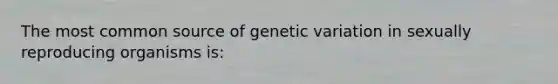 The most common source of genetic variation in sexually reproducing organisms is: