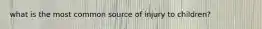 what is the most common source of injury to children?