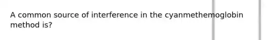 A common source of interference in the cyanmethemoglobin method is?