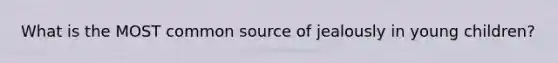 What is the MOST common source of jealously in young children?