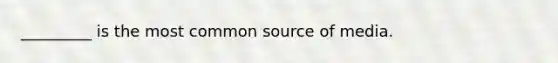 _________ is the most common source of media.