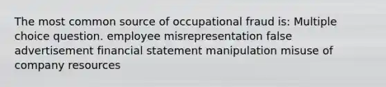 The most common source of occupational fraud is: Multiple choice question. employee misrepresentation false advertisement financial statement manipulation misuse of company resources