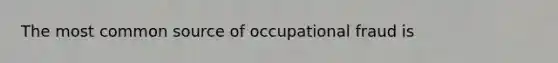 The most common source of occupational fraud is