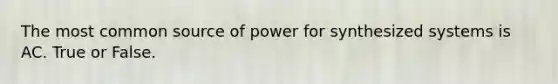 The most common source of power for synthesized systems is AC. True or False.