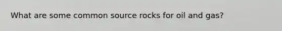 What are some common source rocks for oil and gas?