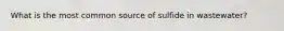 What is the most common source of sulfide in wastewater?