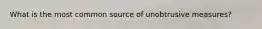 What is the most common source of unobtrusive measures?