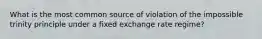 What is the most common source of violation of the impossible trinity principle under a fixed exchange rate regime?