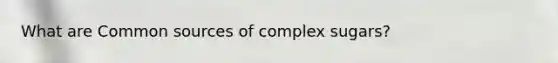 What are Common sources of complex sugars?
