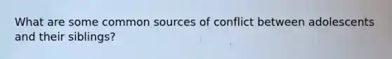 What are some common sources of conflict between adolescents and their siblings?