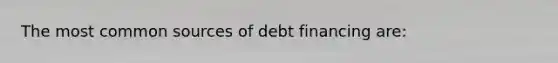 The most common sources of debt financing are: