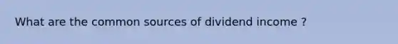 What are the common sources of dividend income ?