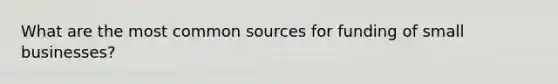 What are the most common sources for funding of small businesses?