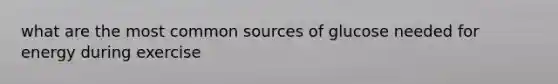 what are the most common sources of glucose needed for energy during exercise