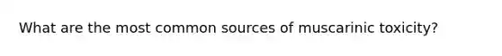 What are the most common sources of muscarinic toxicity?