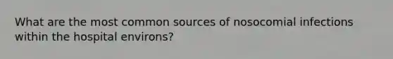 What are the most common sources of nosocomial infections within the hospital environs?