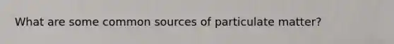 What are some common sources of particulate matter?