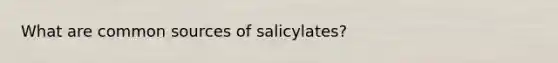 What are common sources of salicylates?