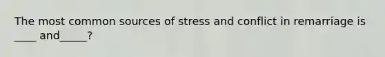 The most common sources of stress and conflict in remarriage is ____ and_____?