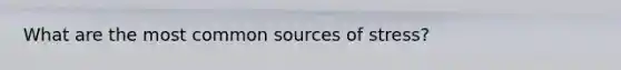 What are the most common sources of stress?