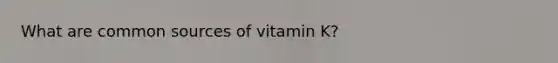 What are common sources of vitamin K?