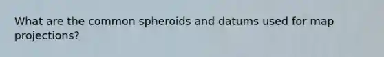 What are the common spheroids and datums used for map projections?