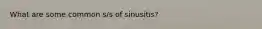 What are some common s/s of sinusitis?