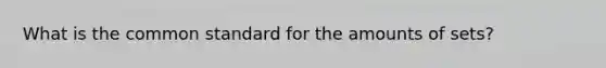 What is the common standard for the amounts of sets?