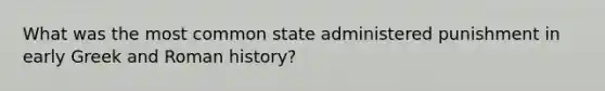 What was the most common state administered punishment in early Greek and Roman history?