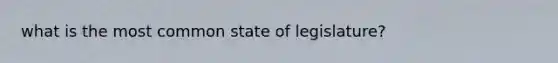 what is the most common state of legislature?