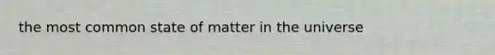 the most common state of matter in the universe