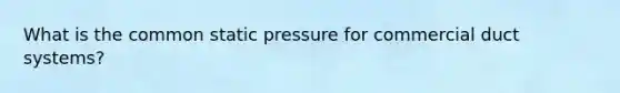 What is the common static pressure for commercial duct systems?