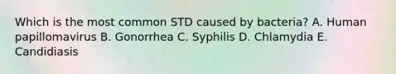 Which is the most common STD caused by bacteria? A. Human papillomavirus B. Gonorrhea C. Syphilis D. Chlamydia E. Candidiasis