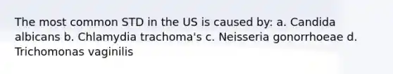 The most common STD in the US is caused by: a. Candida albicans b. Chlamydia trachoma's c. Neisseria gonorrhoeae d. Trichomonas vaginilis