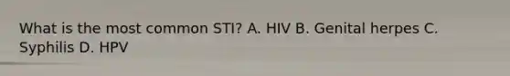 What is the most common STI? A. HIV B. Genital herpes C. Syphilis D. HPV