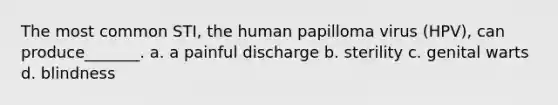 The most common STI, the human papilloma virus (HPV), can produce_______. a. a painful discharge b. sterility c. genital warts d. blindness