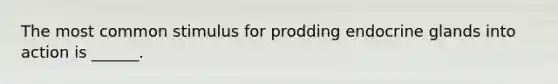 The most common stimulus for prodding endocrine glands into action is ______.