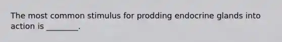 The most common stimulus for prodding endocrine glands into action is ________.