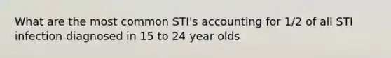 What are the most common STI's accounting for 1/2 of all STI infection diagnosed in 15 to 24 year olds